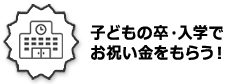 子どもの卒・入学でお祝い金をもらう!